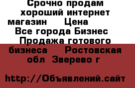 Срочно продам хороший интернет магазин.  › Цена ­ 4 600 - Все города Бизнес » Продажа готового бизнеса   . Ростовская обл.,Зверево г.